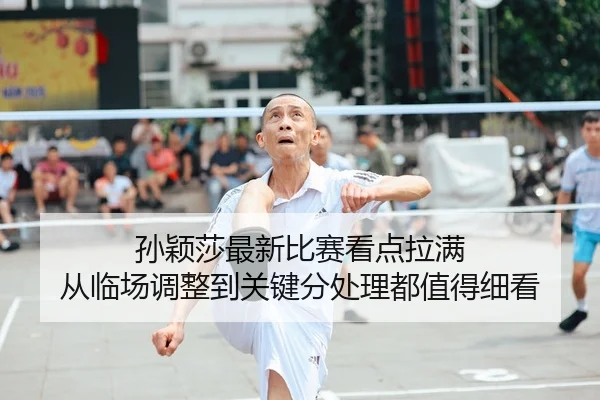 孙颖莎最新比赛看点拉满 从临场调整到关键分处理都值得细看
